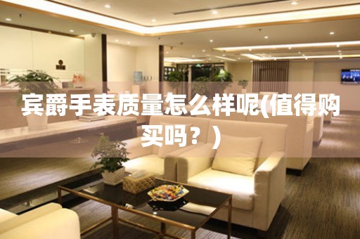 賓爵手表質(zhì)量怎么樣呢(值得購(gòu)買嗎？)
