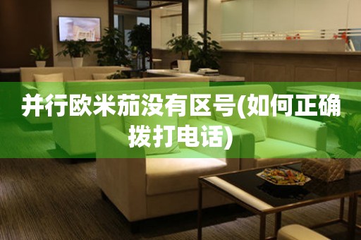 并行歐米茄沒(méi)有區(qū)號(hào)(如何正確撥打電話)