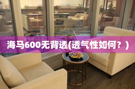 海馬600無(wú)背透(透氣性如何？)