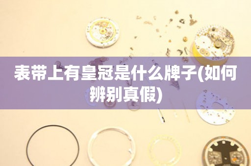 表帶上有皇冠是什么牌子(如何辨別真假)