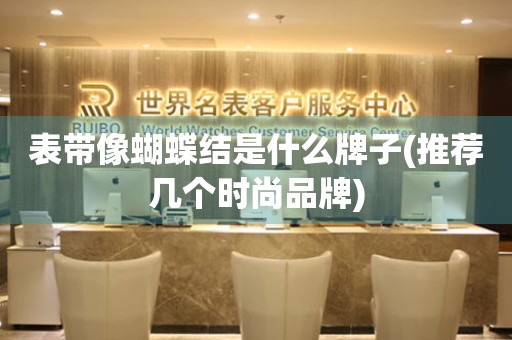 表帶像蝴蝶結(jié)是什么牌子(推薦幾個(gè)時(shí)尚品牌)
