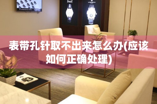 表帶孔針取不出來怎么辦(應(yīng)該如何正確處理)