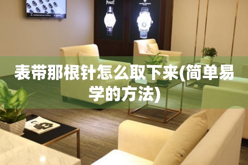 表帶那根針怎么取下來(簡單易學(xué)的方法)