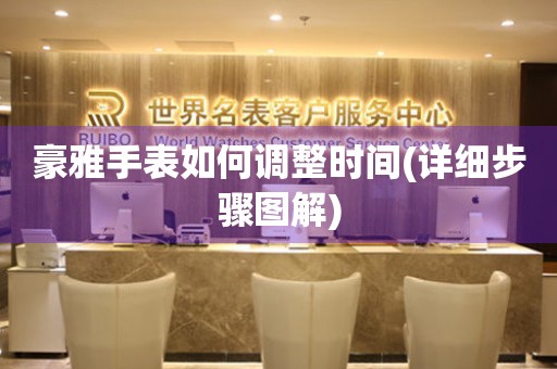 豪雅手表如何調(diào)整時間(詳細(xì)步驟圖解)