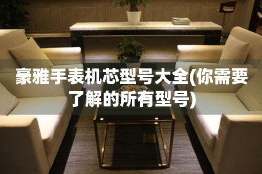 豪雅手表機(jī)芯型號(hào)大全(你需要了解的所有型號(hào))