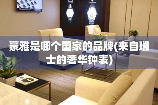 豪雅是哪個(gè)國(guó)家的品牌(來自瑞士的奢華鐘表)