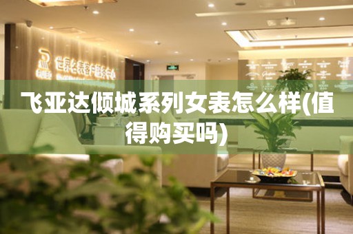 飛亞達(dá)傾城系列女表怎么樣(值得購買嗎)