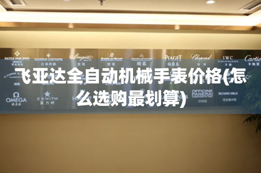飛亞達(dá)全自動(dòng)機(jī)械手表價(jià)格(怎么選購最劃算)