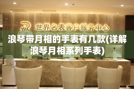 浪琴帶月相的手表有幾款(詳解浪琴月相系列手表)