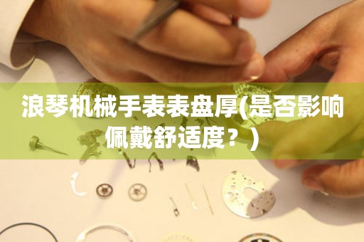 浪琴機(jī)械手表表盤厚(是否影響佩戴舒適度？)