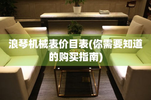 浪琴機(jī)械表價(jià)目表(你需要知道的購買指南)