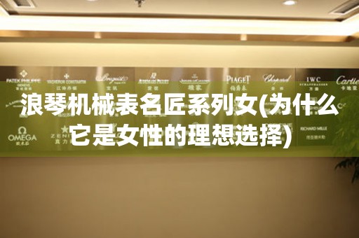浪琴機(jī)械表名匠系列女(為什么它是女性的理想選擇)