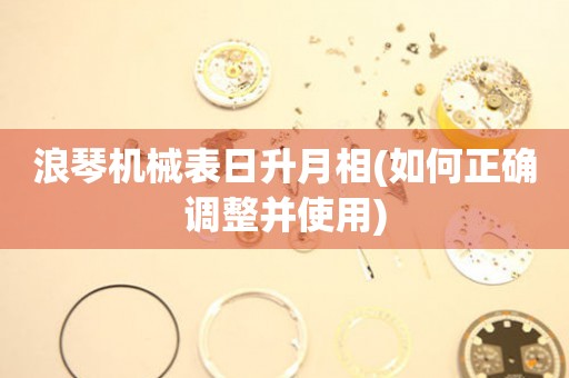 浪琴機械表日升月相(如何正確調(diào)整并使用)