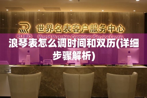 浪琴表怎么調(diào)時間和雙歷(詳細步驟解析)