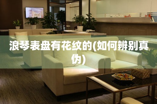 浪琴表盤有花紋的(如何辨別真?zhèn)?