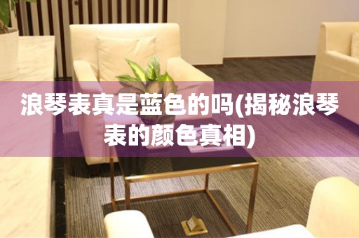 浪琴表真是藍色的嗎(揭秘浪琴表的顏色真相)