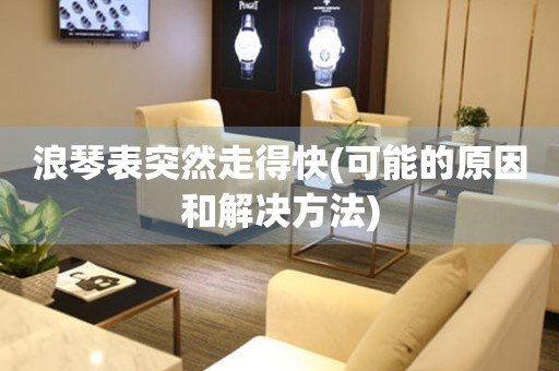 浪琴表突然走得快(可能的原因和解決方法)