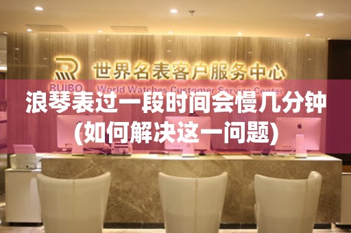 浪琴表過一段時間會慢幾分鐘(如何解決這一問題)