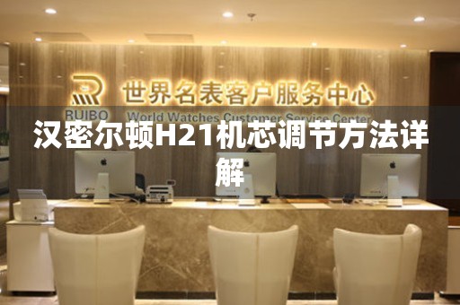 漢密爾頓H21機(jī)芯調(diào)節(jié)方法詳解