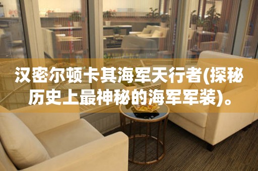 漢密爾頓卡其海軍天行者(探秘歷史上最神秘的海軍軍裝)。
