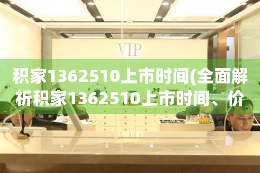 積家1362510上市時間(全面解析積家1362510上市時間、價格、評測、細節(jié)等)