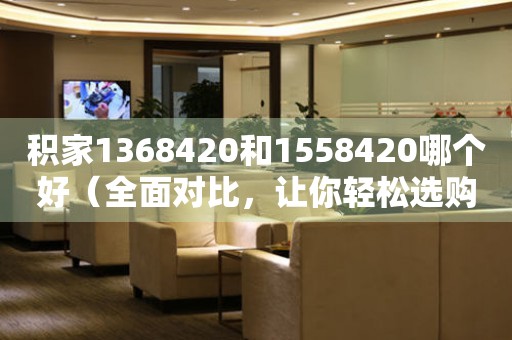 積家1368420和1558420哪個好（全面對比，讓你輕松選購）
