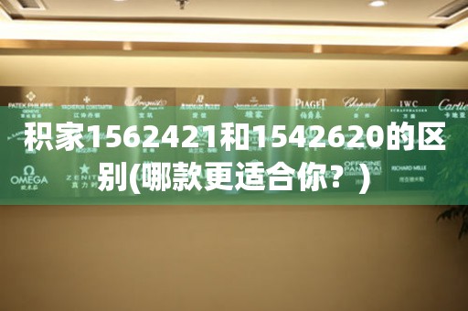 積家1562421和1542620的區(qū)別(哪款更適合你？)