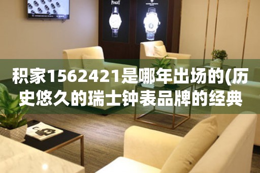 積家1562421是哪年出場(chǎng)的(歷史悠久的瑞士鐘表品牌的經(jīng)典之作)