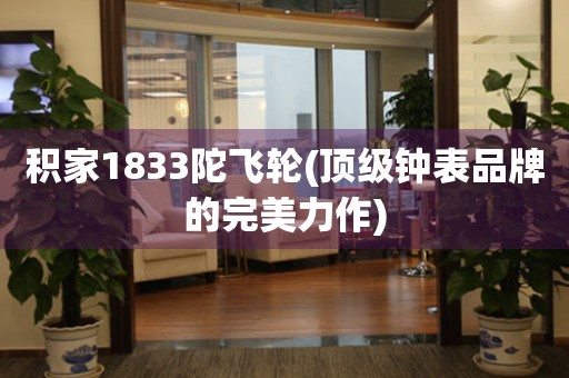 積家1833陀飛輪(頂級(jí)鐘表品牌的完美力作)