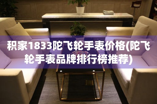 積家1833陀飛輪手表價(jià)格(陀飛輪手表品牌排行榜推薦)