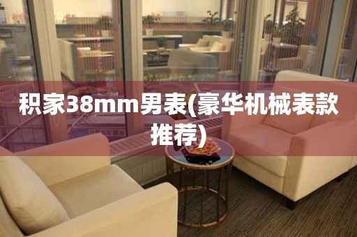 積家38mm男表(豪華機械表款推薦)