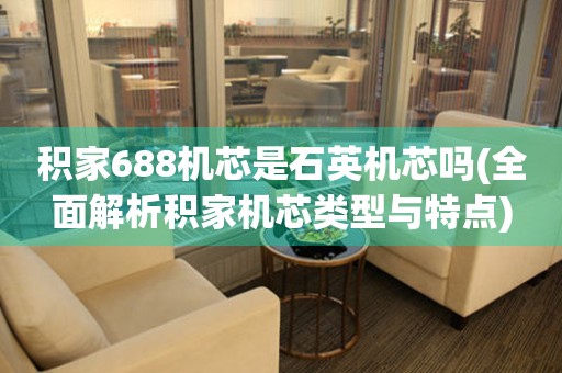 積家688機芯是石英機芯嗎(全面解析積家機芯類型與特點)