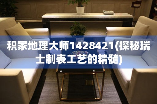 積家地理大師1428421(探秘瑞士制表工藝的精髓)