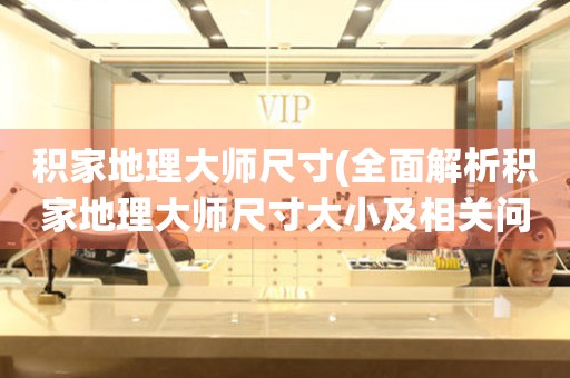 積家地理大師尺寸(全面解析積家地理大師尺寸大小及相關(guān)問題)