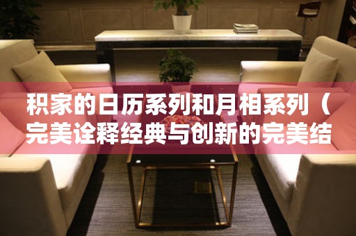 積家的日歷系列和月相系列（完美詮釋經(jīng)典與創(chuàng)新的完美結(jié)合）