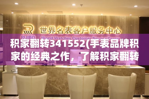 積家翻轉(zhuǎn)341552(手表品牌積家的經(jīng)典之作，了解積家翻轉(zhuǎn)341552的歷史和特點(diǎn))。