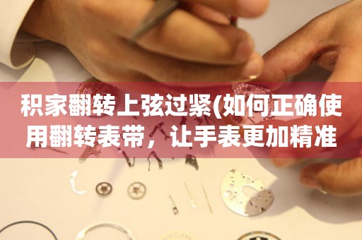 積家翻轉(zhuǎn)上弦過緊(如何正確使用翻轉(zhuǎn)表帶，讓手表更加精準(zhǔn))
