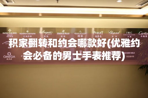 積家翻轉(zhuǎn)和約會(huì)哪款好(優(yōu)雅約會(huì)必備的男士手表推薦)