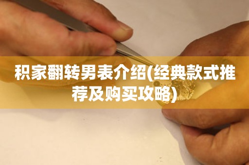 積家翻轉(zhuǎn)男表介紹(經(jīng)典款式推薦及購(gòu)買攻略)