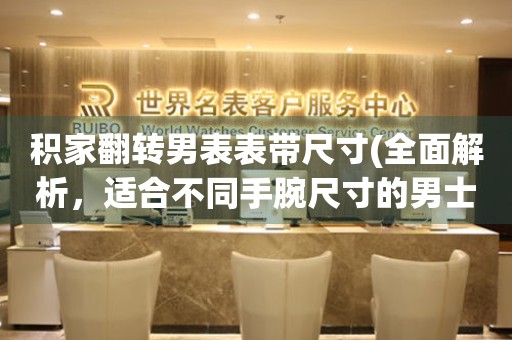 積家翻轉(zhuǎn)男表表帶尺寸(全面解析，適合不同手腕尺寸的男士)。