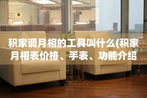積家調月相的工具叫什么(積家月相表價格、手表、功能介紹)。