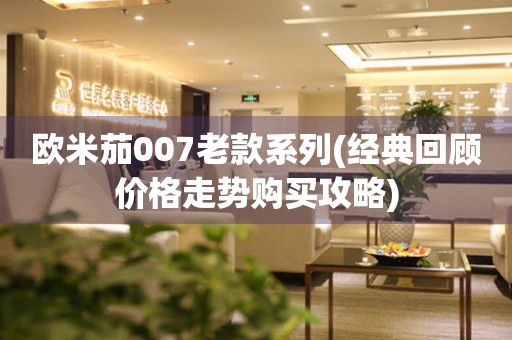 歐米茄007老款系列(經典回顧價格走勢購買攻略)