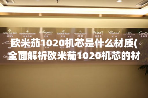 歐米茄1020機芯是什么材質(全面解析歐米茄1020機芯的材質和性能特點)