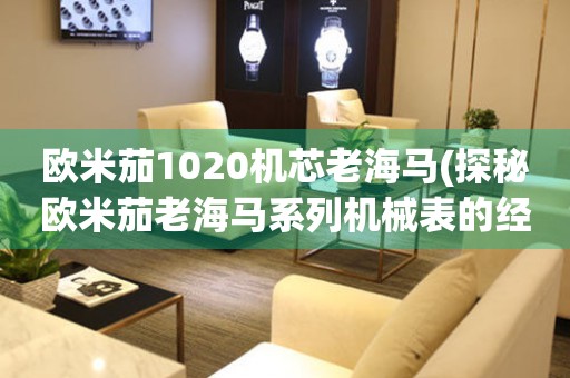 歐米茄1020機芯老海馬(探秘歐米茄老海馬系列機械表的經典之作)