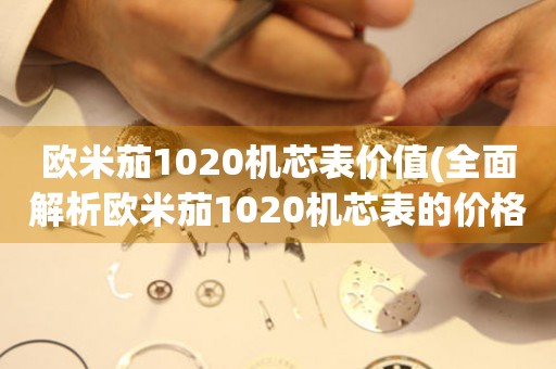 歐米茄1020機芯表價值(全面解析歐米茄1020機芯表的價格、品質和市場前景)