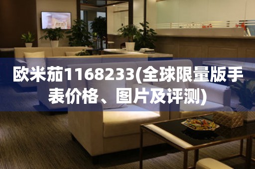 歐米茄1168233(全球限量版手表價格、圖片及評測)