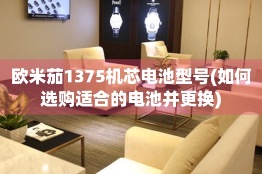 歐米茄1375機芯電池型號(如何選購適合的電池并更換)