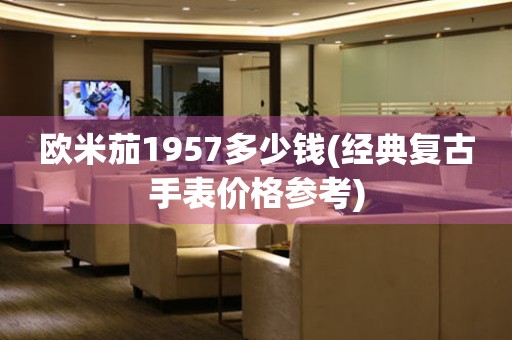 歐米茄1957多少錢(經(jīng)典復(fù)古手表價(jià)格參考)