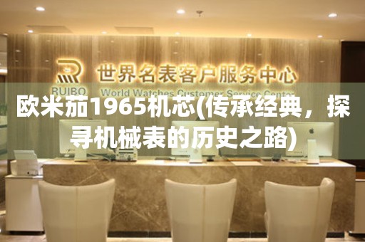 歐米茄1965機(jī)芯(傳承經(jīng)典，探尋機(jī)械表的歷史之路)