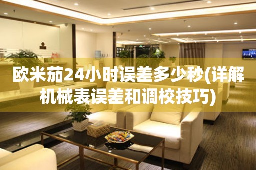 歐米茄24小時(shí)誤差多少秒(詳解機(jī)械表誤差和調(diào)校技巧)